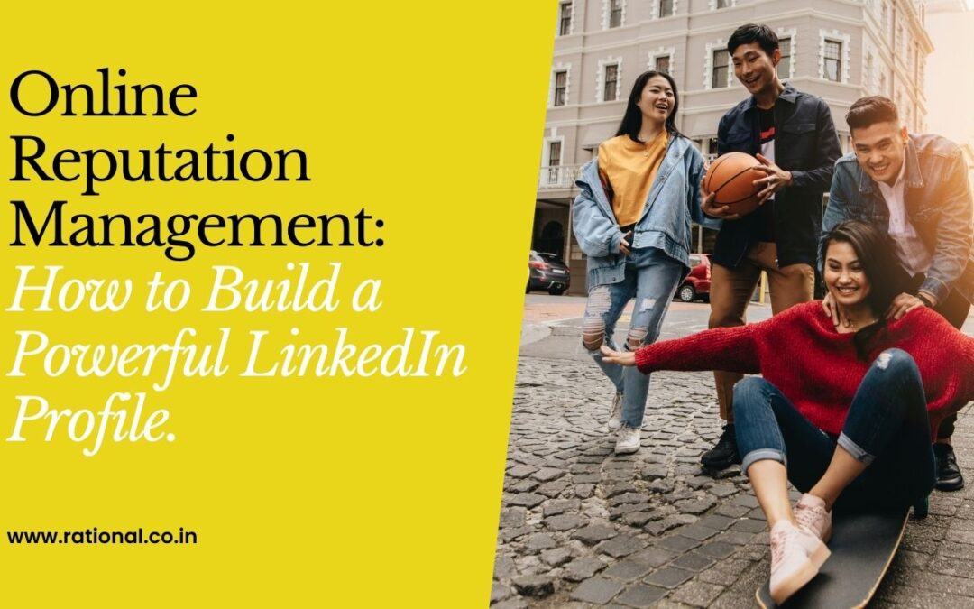 Online Reputation Management Services: How to Build a Powerful LinkedIn Profile.