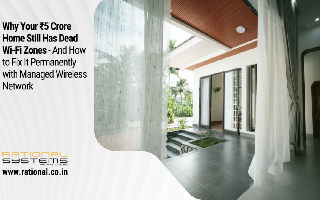 Why Your ₹5 Crore Home Still Has Dead Wi-Fi Zones — And How to Fix It Permanently with Managed Wireless Network.